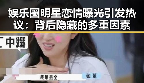 娱乐圈明星恋情曝光引发热议：背后隐藏的多重因素