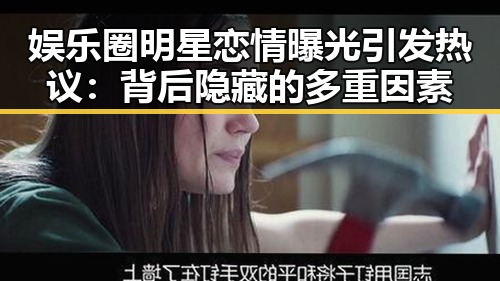 娱乐圈明星恋情曝光引发热议：背后隐藏的多重因素
