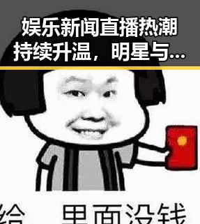 娱乐新闻直播热潮持续升温,明星与粉丝互动更紧密