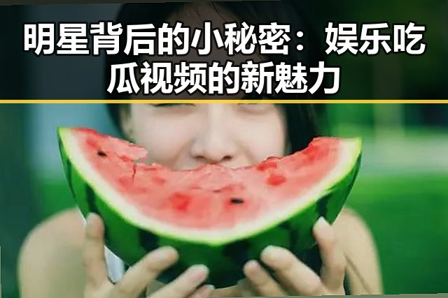 明星背后的小秘密:娱乐吃瓜视频的新魅力
