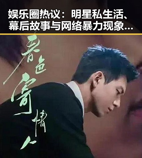 娱乐圈热议:明星私生活、幕后故事与网络暴力现象分析