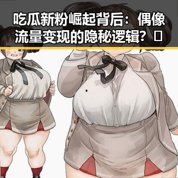 吃瓜新粉崛起背后:偶像流量变现的隐秘逻辑?🤔