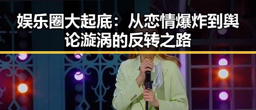 娱乐圈大起底:从恋情爆炸到舆论漩涡的反转之路