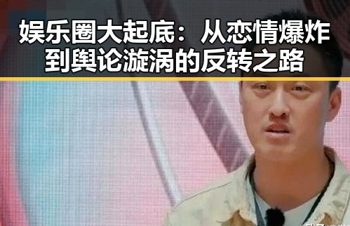 娱乐圈大起底:从恋情爆炸到舆论漩涡的反转之路
