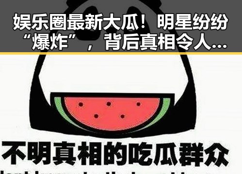 娱乐圈最新大瓜!明星纷纷“爆炸”,背后真相令人震惊🤯