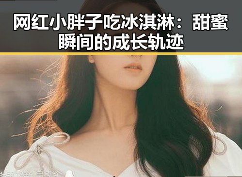 网红小胖子吃冰淇淋：甜蜜瞬间的成长轨迹
