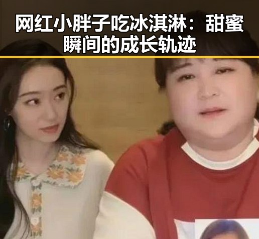 网红小胖子吃冰淇淋：甜蜜瞬间的成长轨迹